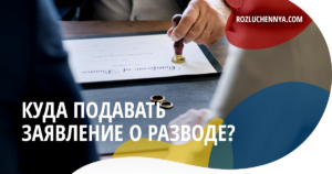 Куда подавать заявление о разводе